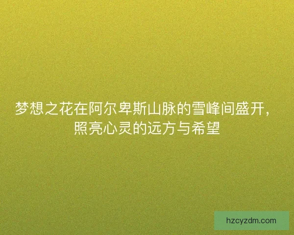 梦想之花在阿尔卑斯山脉的雪峰间盛开，照亮心灵的远方与希望