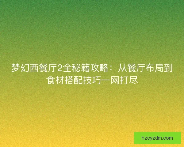 梦幻西餐厅2全秘籍攻略：从餐厅布局到食材搭配技巧一网打尽