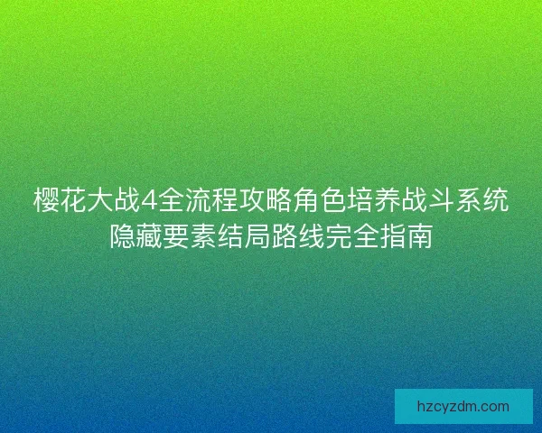樱花大战4全流程攻略角色培养战斗系统隐藏要素结局路线完全指南