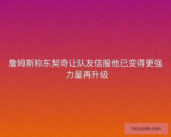 詹姆斯称东契奇让队友信服他已变得更强 力量再升级