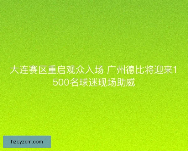 大连赛区重启观众入场 广州德比将迎来1500名球迷现场助威