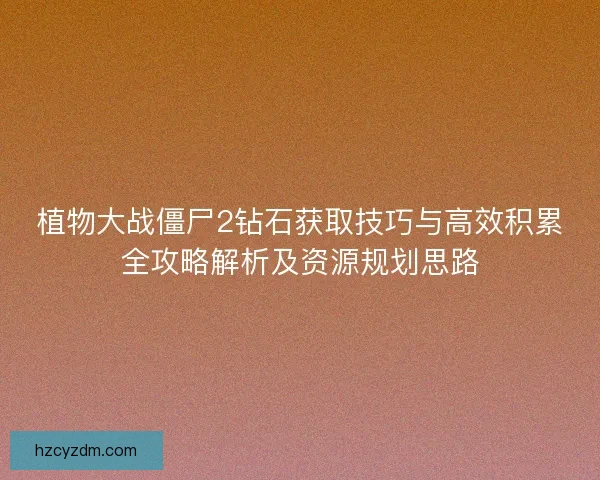 植物大战僵尸2钻石获取技巧与高效积累全攻略解析及资源规划思路